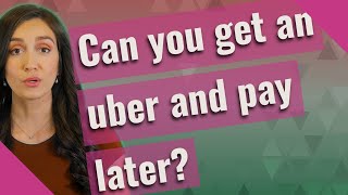 Can you get an uber and pay later?