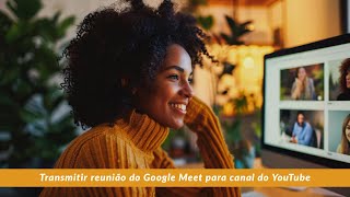 Transmitindo Uma Reunião Do Google Meet Para Um Canal Do Youtube 2024