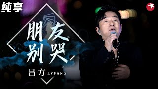 开口触动心弦！吕方再唱经典老歌《朋友别哭》动人旋律感人至深,不愧是经典！#经典金曲榜 clip