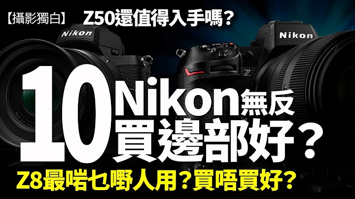 【CC字幕】论尽Nikon！10部Nikon Z就点拣好？Z8最适合乜人用？Z50仍值得考虑吗？边部最抵玩？ - 天天要闻