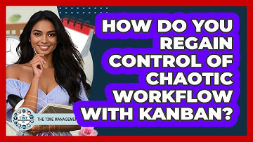 How Do You Regain Control Of Chaotic Workflow With Kanban? - The Time Management Pro