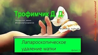 Лапароскопическое удаление матки. Фильм 3 Лапароскопическое удаление матки. Фильм 3
