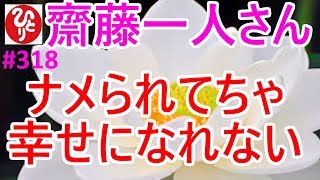 【齋藤一人さん】#318「ナメられてちゃ幸せになれない」ナメられながら気分がいいわけはないんだよ。心臓がバクバクしてても堂々としているふりするんだよ。