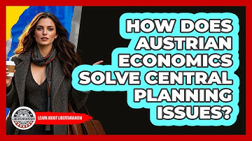 How Does Austrian Economics Solve Central Planning Issues? - Learn About Libertarianism