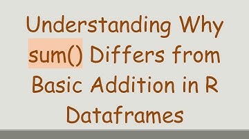 Understanding Why sum() Differs from Basic Addition in R Dataframes