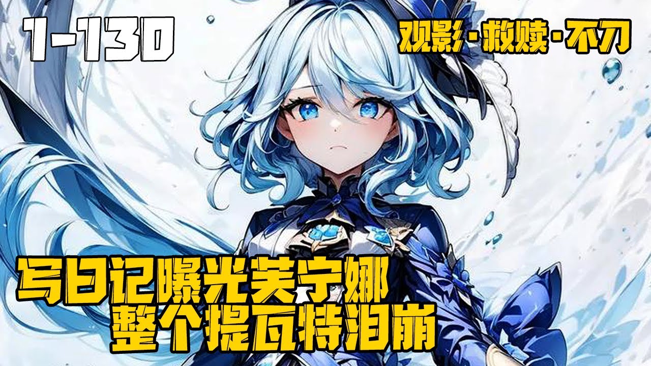 《写日记曝光芙宁娜，整个提瓦特泪崩》EP1-130，我穿越原神世界，开局启动日记祈愿系统，因为通过日记曝光了芙宁娜五百年的孤独后，整个提瓦特大陆无不感到震惊。#原神 #芙宁娜