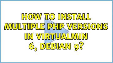 How to install multiple PHP versions in Virtualmin 6, Debian 9?