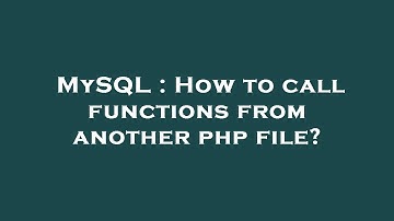 MySQL : How to call functions from another php file?