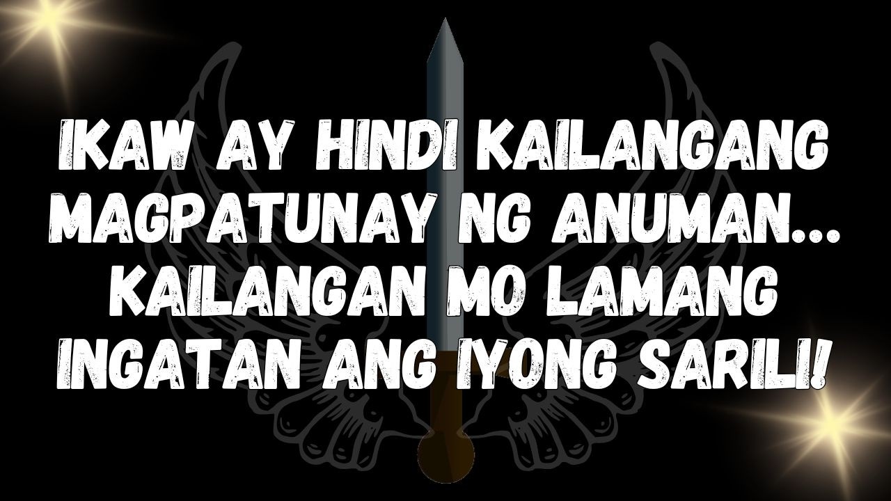 Ikaw ay hindi kailangang magpatunay ng anuman… Kailangan mo lamang ingatan ang iyong sarili!  MENSAH