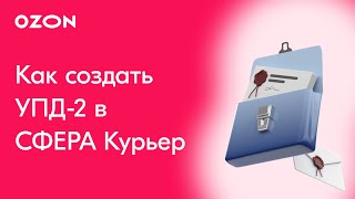 Как создать УПД-2 в СФЕРА Курьер для Ozon?