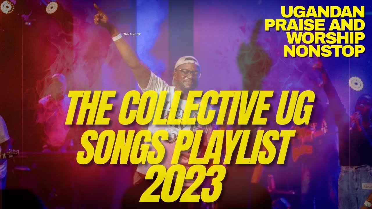 The Collective UG  Top Praise and Worship Songs 2023 Playlist   Nonstop Ugandan Gospel Songs