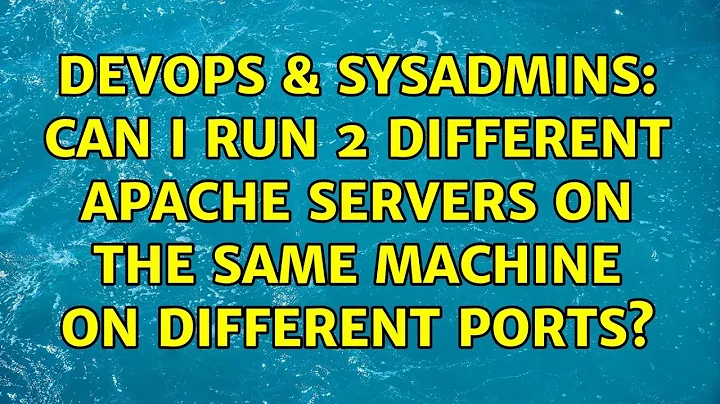 DevOps & SysAdmins: Can I run 2 different apache servers on the same machine on different ports?