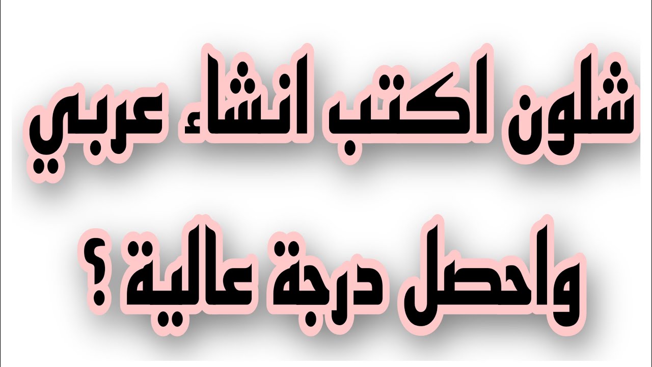 كيفية كتابة انشاء عربي تضمن فيه درجة عالية .