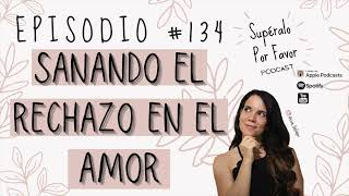 134 | Sanando el Rechazo en el Desamor  Supéralo Por Favor | Podcast en Español