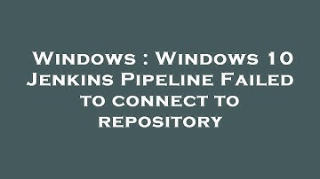 Windows : Windows 10 Jenkins Pipeline Failed to connect to repository