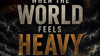 When the World feels Heavy