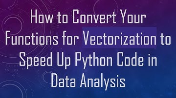 How to Convert Your Functions for Vectorization to Speed Up Python Code in Data Analysis