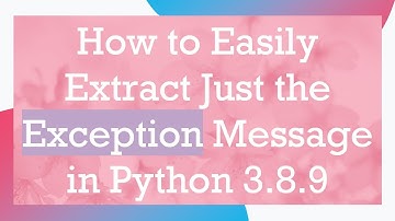 How to Easily Extract Just the Exception Message in Python 3.8.9