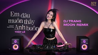 EM ĐÂU MUỐN THẤY ANH BUỒN REMIX | Thủy Lê x DJ Trang Moon | Người ơi họ đã thay lòng...