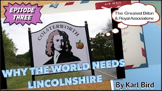 WHY THE WORLD NEEDS LINCOLNSHIRE: Episode 3 - The Greatest Briton & Royal Associations