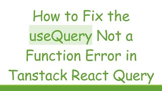 How to Fix the useQuery Not a Function Error in Tanstack React Query