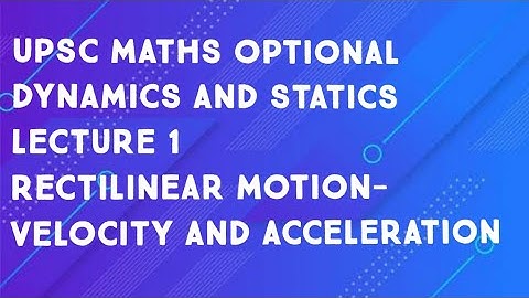 upsc maths optional|Dynamics and statics|lecture 1- Rectilinear motion- velocity and acceleration