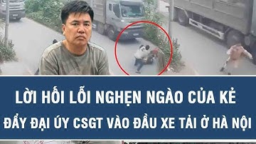 Lời hối lỗi nghẹn ngào của kẻ đẩy đại úy CSGT vào đầu xe tải ở Hà Nội