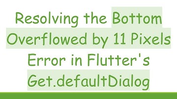 Resolving the Bottom Overflowed by 11 Pixels Error in Flutter