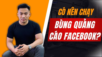 Có nên chạy bùng Quảng cáo Facebook Ads hay không | Nguyễn Anh Tuấn
