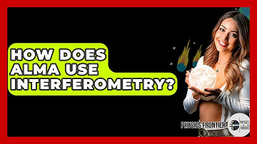 How Does ALMA Use Interferometry? - Physics Frontier
