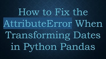 How to Fix the AttributeError When Transforming Dates in Python Pandas