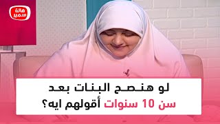 لو هنصح البنات بعد سن 10 سنوات أقولهم ايه؟ شوف نصيحة د. هالة سمير