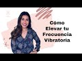 Cómo Elevar tu frecuencia vibratoria