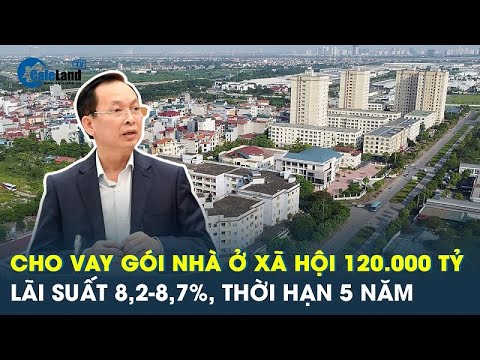 Bản tin BĐS: Cho vay gói mua nhà ở xã hội 120.000 tỷ với lãi suất thấp 8,2-8,7%, thời hạn đến 5 năm 2023 Mới 7