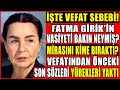 ACI HABER! İşte Fatma Girik&#39;in Vefat Sebebi! Son Sözleri Yürekleri Yaktı! Vasiyeti Bakın Neymiş?