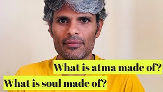 What is atma made of? What is soul made of? What is atman made of?
