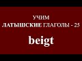 ЛАТЫШСКИЙ ЯЗЫК, глагол BEIGT - спряжение, примеры