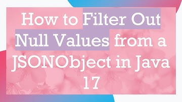 How to Filter Out Null Values from a JSONObject in Java 17