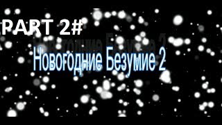 Новогодние Безумие 2 Part 2