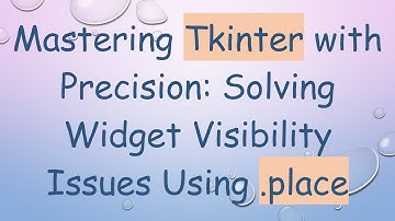 Mastering Tkinter with Precision: Solving Widget Visibility Issues Using .place