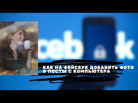 Как на фейсбук добавить фотографии в посты с компьютера