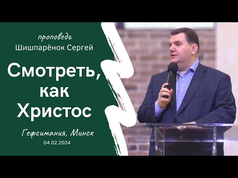 Шишпарёнок Сергей | Смотреть, как Христос | 04.02.2024