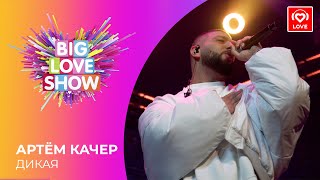 АРТЁМ КАЧЕР - ДИКАЯ [Big Love Show 2021]