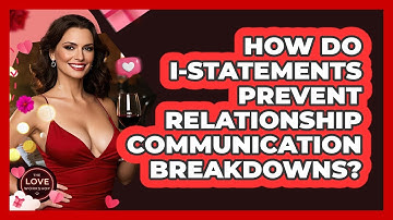 How Do I-statements Prevent Relationship Communication Breakdowns? - The Love Workshop