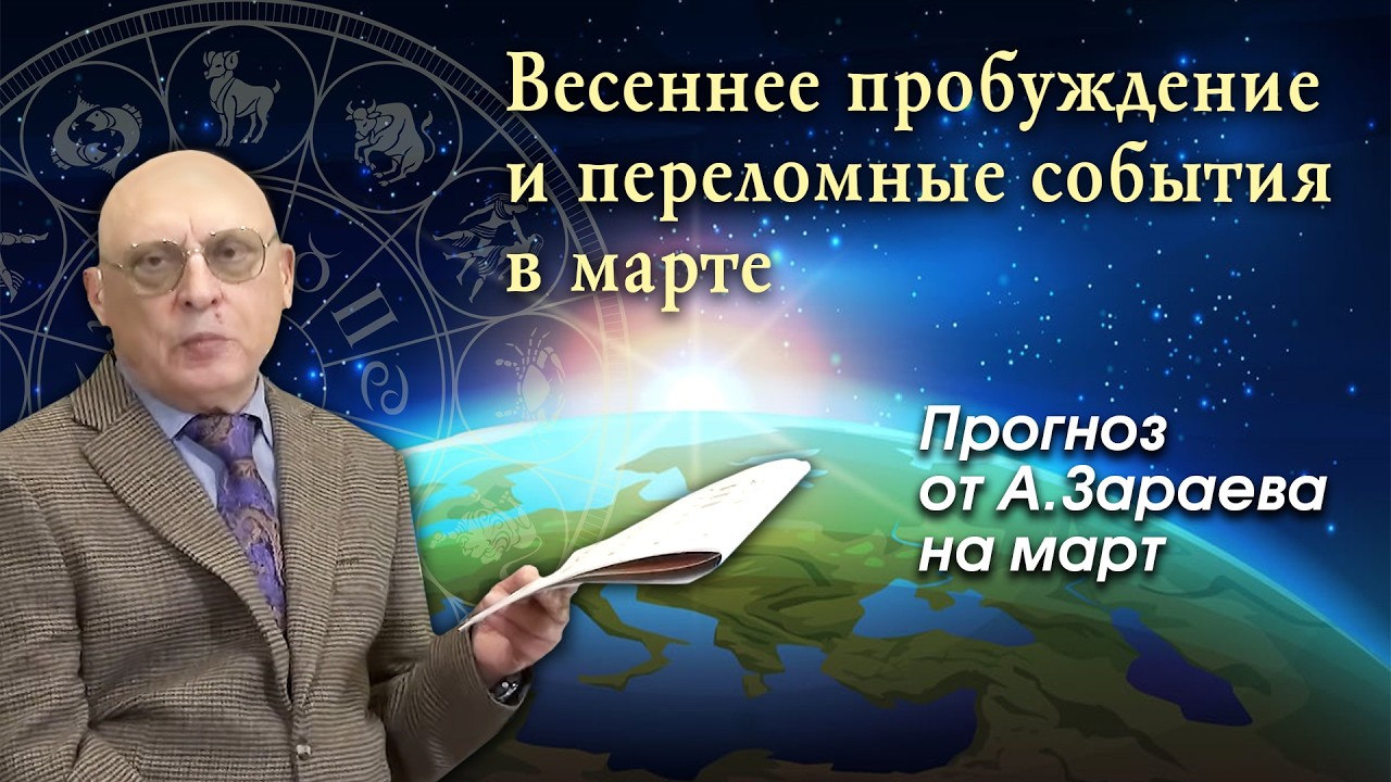 ВЕСЕННЕЕ ПРОБУЖДЕНИЕ И ПЕРЕЛОМНЫЕ СОБЫТИЯ В МАРТЕ * ПРОГНОЗ НА МАРТ ОТ А. ЗАРАЕВА.