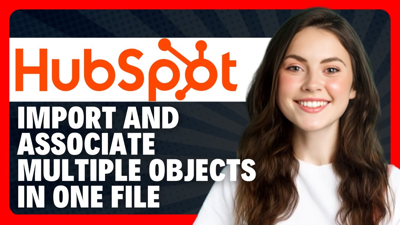 How To Import and Associate Multiple Objects in One File from HubSpot ...