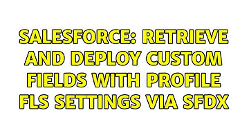 Salesforce: Retrieve and Deploy Custom Fields with Profile FLS settings via SFDX