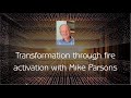Activation with mike parsons  transformation through fire