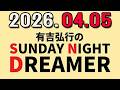 有吉弘行のSUNDAY NIGHT DREAMER 2026年04月05日.