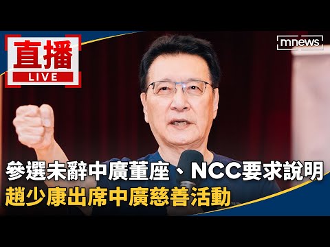 直播／參選未辭中廣董座、NCC要求說明 趙少康出席中廣慈善活動